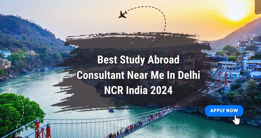 Best Study Abroad Consultant Near Me In Delhi NCR India 2024