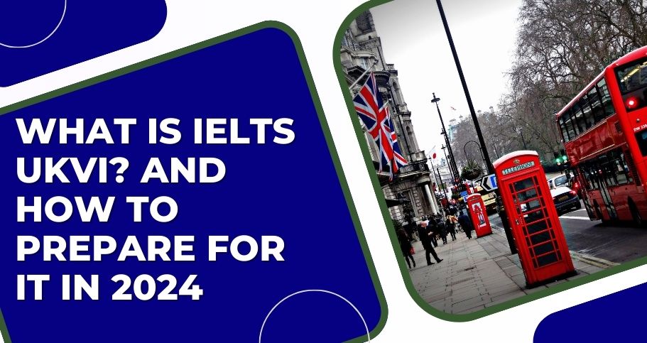 What is IELTS UKVI? And how to prepare for it in 2024